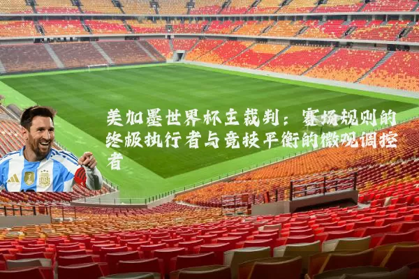 美加墨世界杯主裁判:赛场规则的终极执行者与竞技平衡的微观调控者