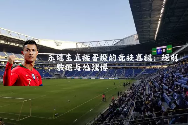 东道主直接晋级的竞技真相：规则、数据与地理博弈