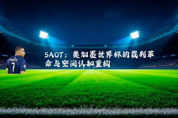 SAOT:美加墨世界杯的裁判革命与空间认知重构