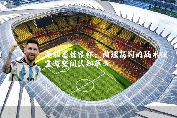 美加墨世界杯:助理裁判的战术权重与空间认知革命