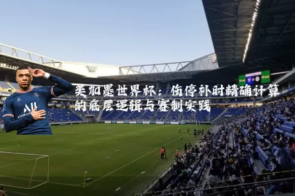 美加墨世界杯：伤停补时精确计算的底层逻辑与赛制实践