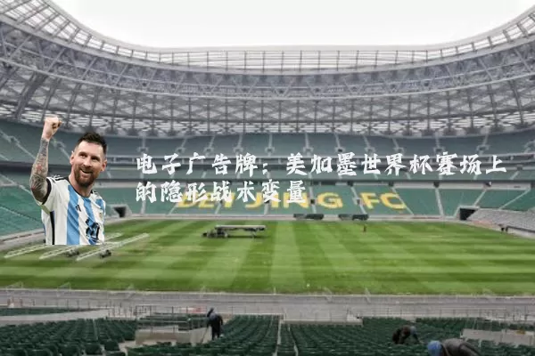 电子广告牌:美加墨世界杯赛场上的隐形战术变量
