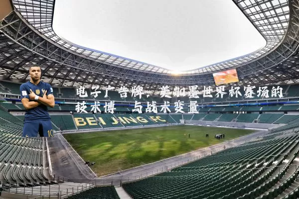 电子广告牌:美加墨世界杯赛场的技术博弈与战术变量