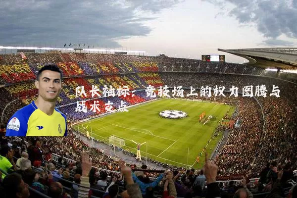 队长袖标:竞技场上的权力图腾与战术支点