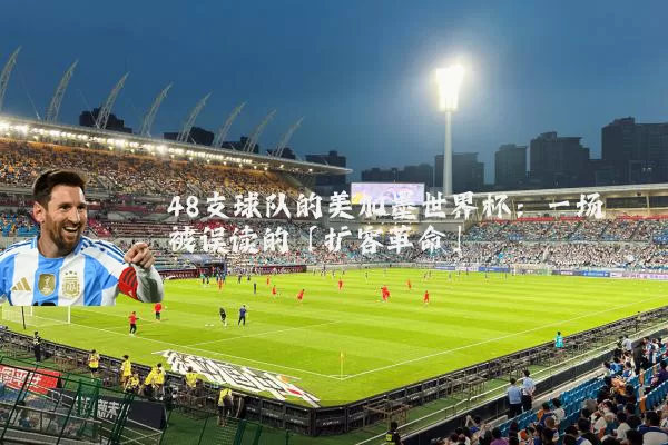 48支球队的美加墨世界杯:一场被误读的「扩容革命」