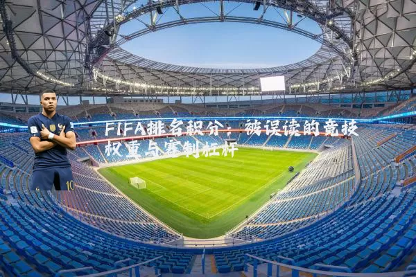 FIFA排名积分:被误读的竞技权重与赛制杠杆