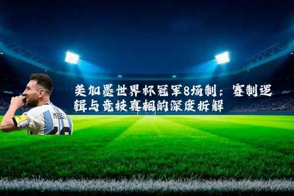 美加墨世界杯冠军8场制:赛制逻辑与竞技真相的深度拆解