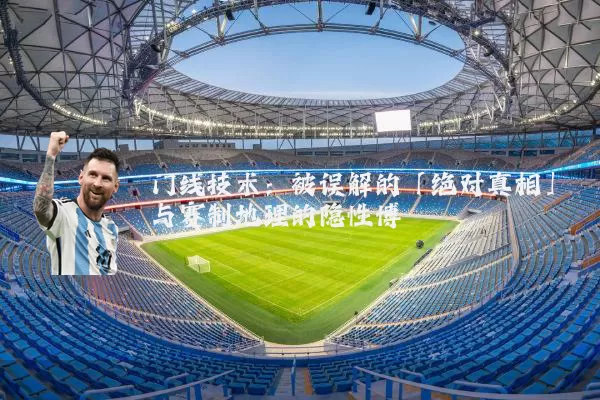 门线技术:被误解的「绝对真相」与赛制地理的隐性博弈