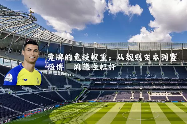 黄牌的竞技权重:从规则文本到赛场博弈的隐性杠杆