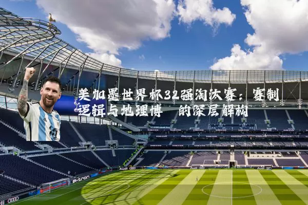 美加墨世界杯32强淘汰赛：赛制逻辑与地理博弈的深层解构