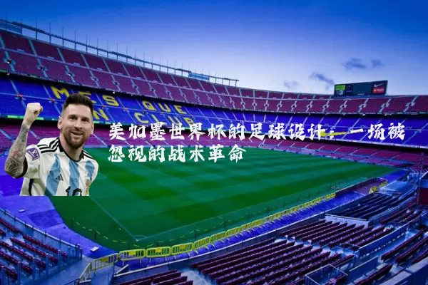 美加墨世界杯的足球设计:一场被忽视的战术革命