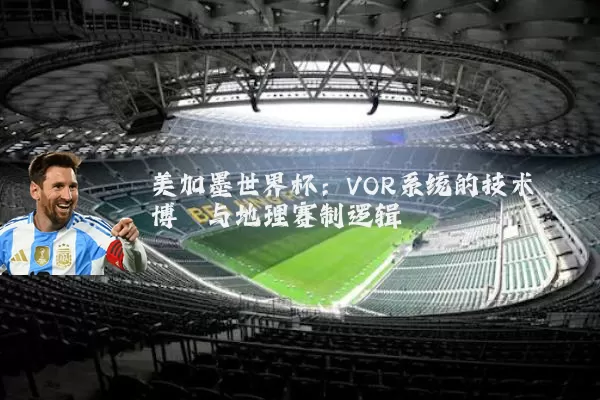 美加墨世界杯:VOR系统的技术博弈与地理赛制逻辑