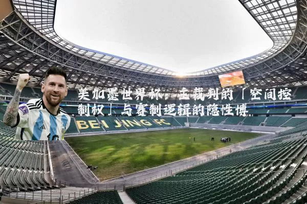 美加墨世界杯:主裁判的「空间控制权」与赛制逻辑的隐性博弈